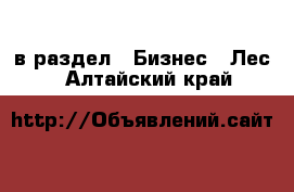  в раздел : Бизнес » Лес . Алтайский край